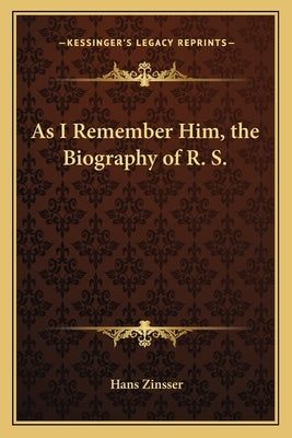 As I Remember Him, the Biography of R. S. by Zinsser, Hans