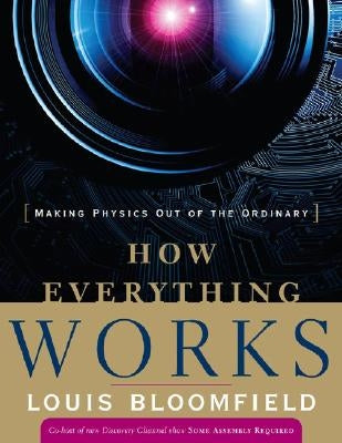 How Everything Works: Making Physics Out of the Ordinary by Bloomfield, Louis A.
