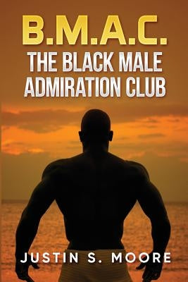 B.M.A.C.: The Black Male Admiration Club by Moore, Justin S.