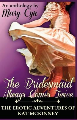 The Bridesmaid Always Comes Twice: The Erotic Adventures of Kat McKinney by Cyn, Mary