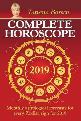Complete Horoscope 2019: Monthly Astrological Forecasts for Every Zodiac Sign for 2019 by Borsch, Tatiana
