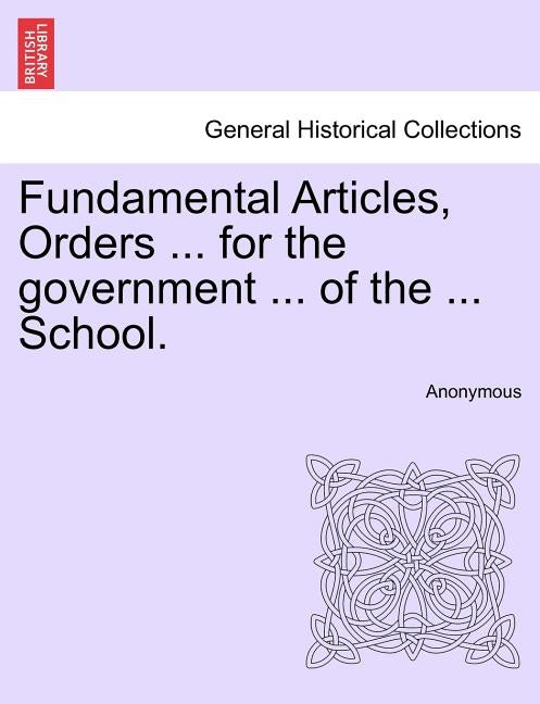 Fundamental Articles, Orders ... for the Government ... of the ... School. by Anonymous