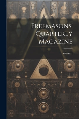 Freemasons' Quarterly Magazine; Volume 1 by Anonymous