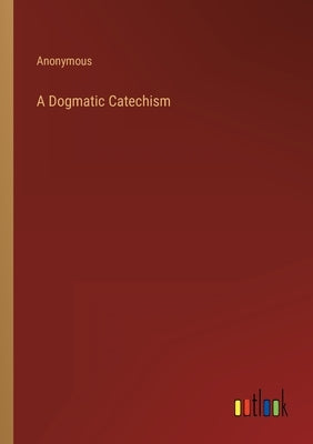 A Dogmatic Catechism by Anonymous