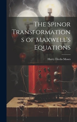 The Spinor Transformations of Maxwell's Equations by Moses, Harry Elecks