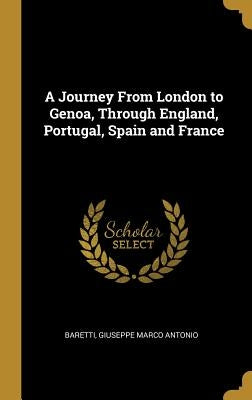 A Journey From London to Genoa, Through England, Portugal, Spain and France by Giuseppe Marco Antonio, Baretti