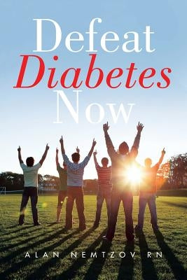 Defeat Diabetes Now by Nemtzov Rn, Alan
