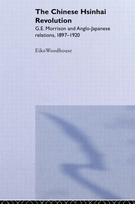 The Chinese Hsinhai Revolution: G. E. Morrison and Anglo-Japanese Relations, 1897-1920 by Woodhouse, Eiko