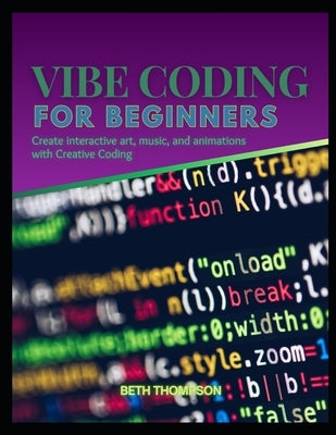 Vibe Coding for Beginners: Create Interactive Art, Music, and Animations with Creative Coding by Thompson, Beth