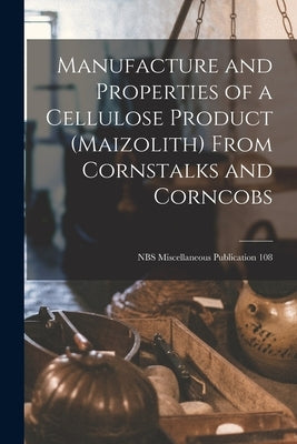 Manufacture and Properties of a Cellulose Product (maizolith) From Cornstalks and Corncobs; NBS Miscellaneous Publication 108 by Anonymous