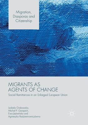 Migrants as Agents of Change: Social Remittances in an Enlarged European Union by Grabowska, Izabela