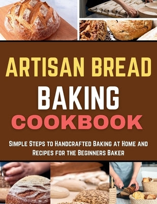 Artisan Bread Baking Cookbook: Simple Steps to Handcrafted Baking at Home and Recipes for the Beginners Baker by Mitchell, Angele E.