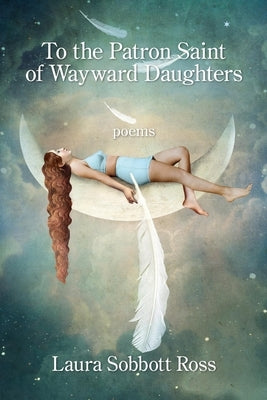 To the Patron Saint of Wayward Daughters by Sobbott Ross, Laura