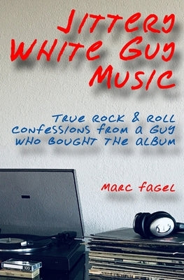Jittery White Guy Music: True Rock & Roll Confessions From a Guy Who Bought the Album by Fagel, Marc
