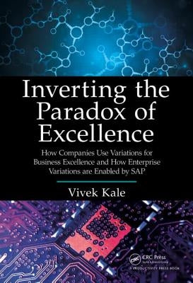 Inverting the Paradox of Excellence: How Companies Use Variations for Business Excellence and How Enterprise Variations Are Enabled by SAP by Kale, Vivek