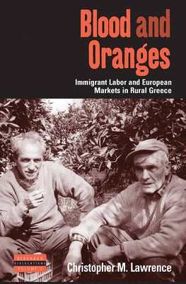 Blood and Oranges: Immigrant Labor and European Markets in Rural Greece by Lawrence, Christopher