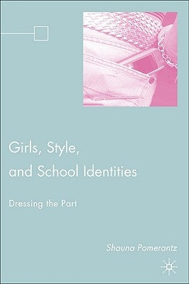 Girls, Style, and School Identities: Dressing the Part by Pomerantz, S.
