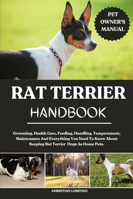 Rat Terrier Handbook: Grooming, Health Care, Feeding, Handling, Temperament, Maintenance And Everything You Need To Know About Keeping Rat Terrier Dog by Lorenzo, Christian