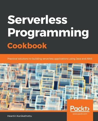Serverless Programming Cookbook by Kanikathottu, Heartin