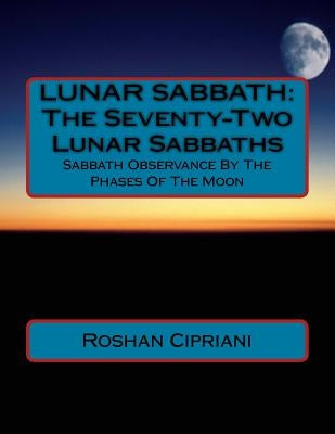 Lunar Sabbath: The Seventy-Two Lunar Sabbaths: Sabbath Observance By The Phases Of The Moon by Cipriani, Roshan