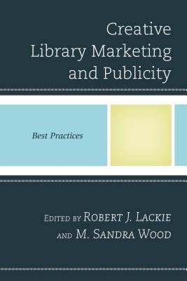 Creative Library Marketing and Publicity: Best Practices by Lackie, Robert J.