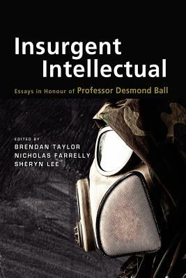 Insurgent Intellectual: Essays in Honour of Professor Desmond Ball by Taylor, Brendan