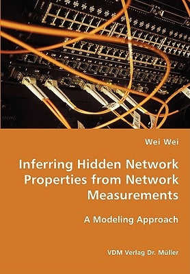 Inferring Hidden Network Properties from Network Measurements by Wei, Wei