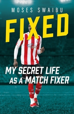 Fixed: My Secret Life as a Match Fixer by Swaibu, Moses