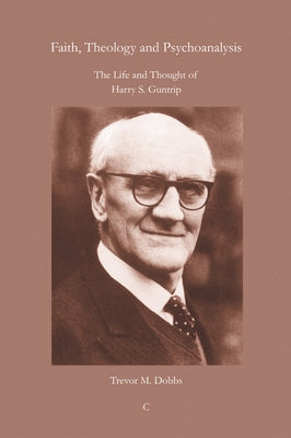 Faith, Theology and Psychoanalysis: The Life and Thought of Harry S. Guntrip by Dobbs, Trevor M.
