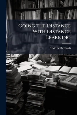 Going the Distance With Distance Learning: An Analysis of Motivational Factors That Influence E-Learning Course Completion Rates by Reynolds, Kevin A.