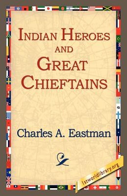 Indian Heroes and Great Chieftains by Eastman, Charles Alexander