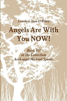 Angels Are With You NOW; Book VII of the Collection Archangel Michael Speaks by O'Riley, Carolyn Ann