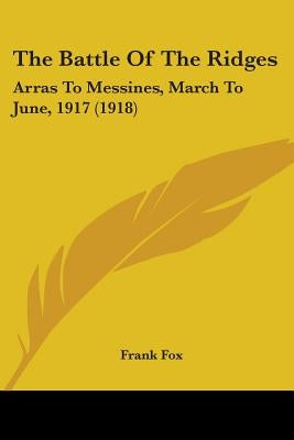 The Battle Of The Ridges: Arras To Messines, March To June, 1917 (1918) by Fox, Frank