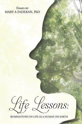 Life Lessons: Ruminations on Life as a Human on Earth: Essays by Mary A Faderan, PhD by Faderan, Mary a.