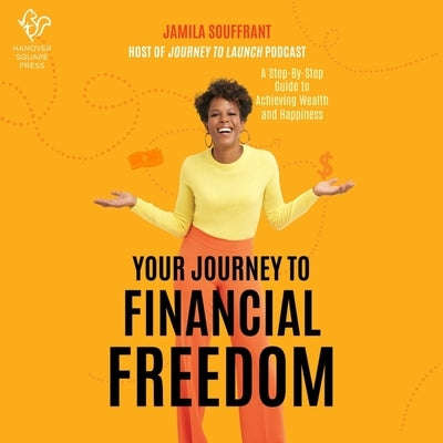 Your Journey to Financial Freedom: A Step-By-Step Guide to Achieving Wealth and Happiness by Souffrant, Jamila