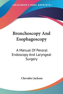 Bronchoscopy And Esophagoscopy: A Manual Of Peroral Endoscopy And Laryngeal Surgery by Jackson, Chevalier
