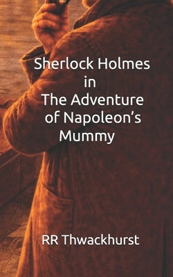 Sherlock Holmes in The Adventure of Napoleon's Mummy by Thwackhurst, Rr