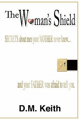 The Woman's Shield: (Secrets about Men Your Mother Never Knew ...and Your Father Was Afraid to Tell You.) by Keith, D. M.