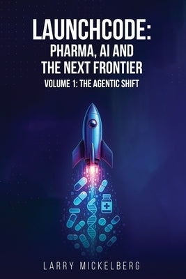 Launchcode: Pharma, AI and the Next Frontier (Volume 1) by Mickelberg, Larry