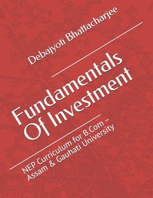 Fundamentals of Investment: NEP Curriculum for B.Com - Assam & Gauhati University by Bhattacharjee, Debajyoti