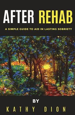 After Rehab: A Simple Guide to Aid in Lasting Sobriety by Dion, Kathy