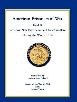 American Prisoners of War Held at Barbados, Newfoundland and New Providence During the War of 1812 by Baker, Harrison Scott