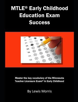 Mtle Early Childhood Education Exam Success: Master the Key Vocabulary of the Minnesota Teacher Licensure Exam in Early Childhood by Morris, Lewis