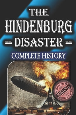 The Hindenburg Disaster: Complete History by History Horizon by Horizon, History