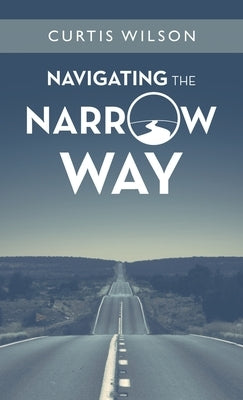 Navigating the Narrow Way by Wilson, Curtis