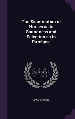 The Examination of Horses as to Soundness and Selection as to Purchase by Sewell, Edward