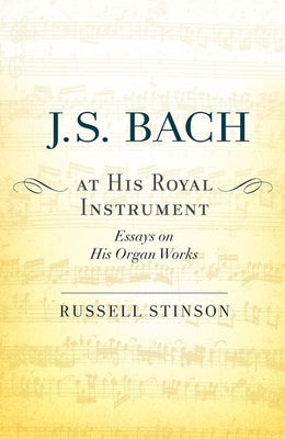 J. S. Bach at His Royal Instrument: Essays on His Organ Works by Stinson, Russell