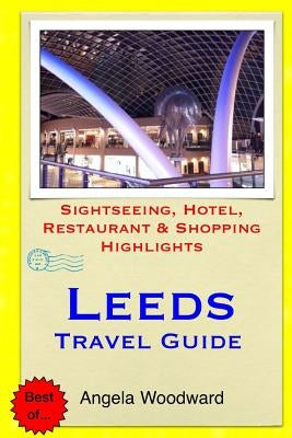 Leeds Travel Guide: Sightseeing, Hotel, Restaurant & Shopping Highlights by Woodward, Angela