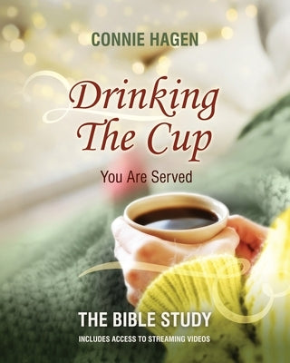 Drinking the Cup You Are Served - The Bible Study: A 7-Week Bible Study for Women Finding Healing, Faith, and Freedom in Life's Hardest Circumstances by Hagen, Connie