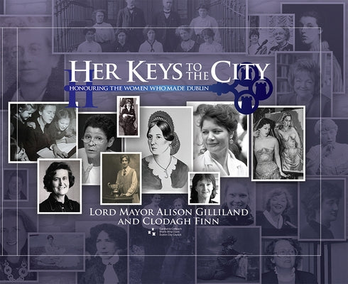 Her Keys to the City: Honouring the Women Who Made Dublin by Gilliland, Alison